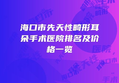 海口市先天性畸形耳朵手术医院排名及价格一览