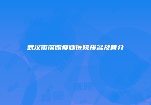 武汉市溶脂瘦腿医院排名及简介