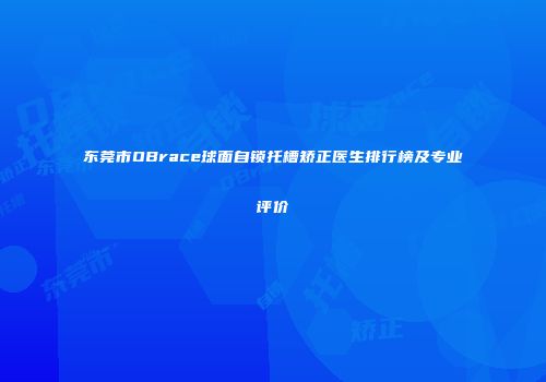 东莞市OBrace球面自锁托槽矫正医生排行榜及专业评价