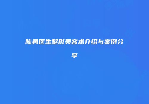 陈勇医生整形美容术介绍与案例分享