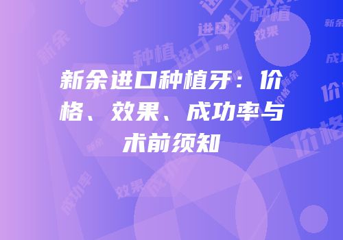新余进口种植牙：价格、效果、成功率与术前须知