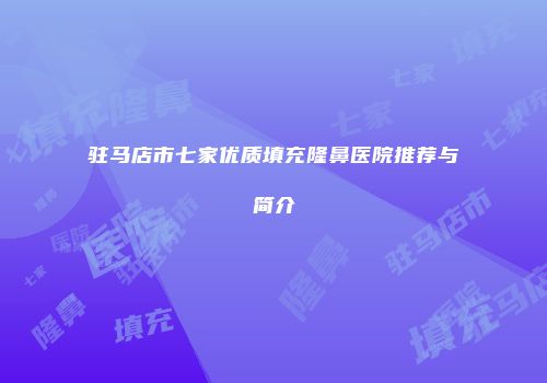 驻马店市七家优质填充隆鼻医院推荐与简介