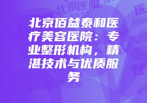 北京佰益泰和医疗美容医院：专业整形机构，精湛技术与优质服务