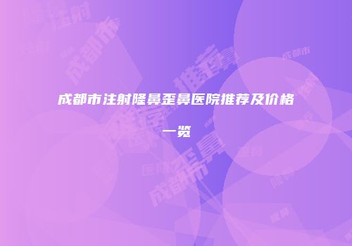 成都市注射隆鼻歪鼻医院推荐及价格一览