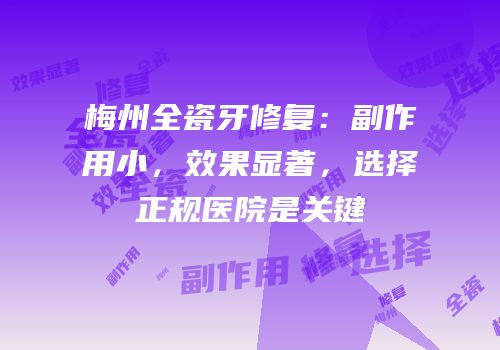 梅州全瓷牙修复：副作用小，效果显著，选择正规医院是关键