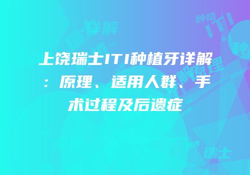 上饶瑞士ITI种植牙详解：原理、适用人群、手术过程及后遗症