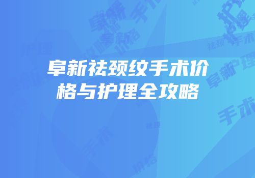 阜新祛颈纹手术价格与护理全攻略