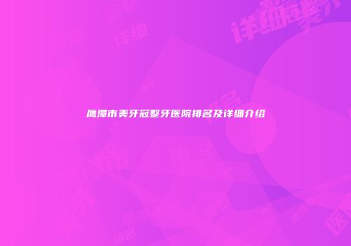鹰潭市美牙冠整牙医院排名及详细介绍