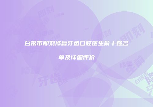 白银市即刻修复牙齿口腔医生前十强名单及详细评价