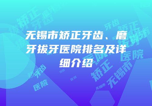无锡市矫正牙齿、磨牙拔牙医院排名及详细介绍