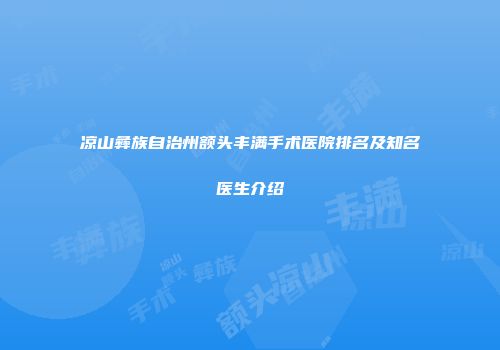 凉山彝族自治州额头丰满手术医院排名及知名医生介绍
