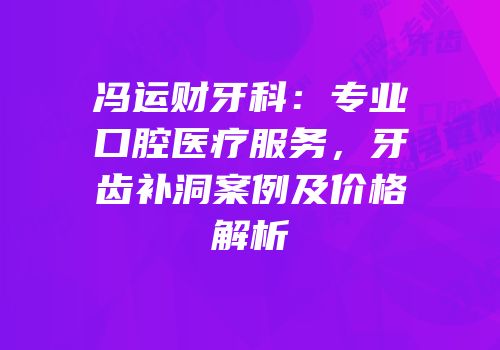 冯运财牙科：专业口腔医疗服务，牙齿补洞案例及价格解析