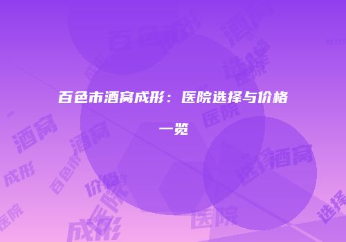 百色市酒窝成形：医院选择与价格一览