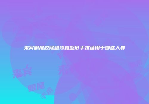 来宾眼尾纹除皱修复整形手术适用于哪些人群