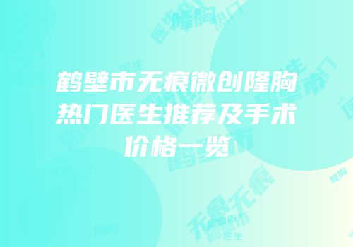 鹤壁市无痕微创隆胸热门医生推荐及手术价格一览