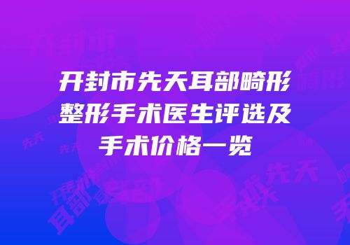 开封市先天耳部畸形整形手术医生评选及手术价格一览