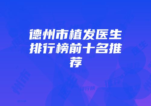 德州市植发医生排行榜前十名推荐