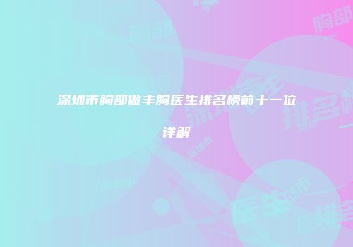 深圳市胸部做丰胸医生排名榜前十一位详解