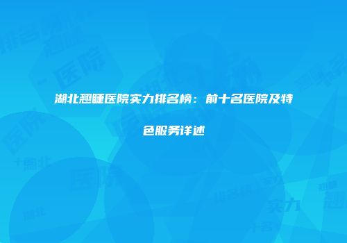湖北翘睫医院实力排名榜：前十名医院及特色服务详述