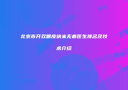 北京市开双眼皮纳米无痕医生排名及技术介绍