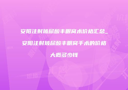 安阳注射玻尿酸丰眼窝术价格汇总_安阳注射玻尿酸丰眼窝手术的价格大概多少钱