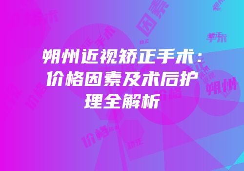 朔州近视矫正手术：价格因素及术后护理全解析