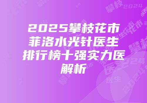 2025攀枝花市菲洛水光针医生排行榜十强实力医解析