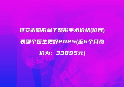 延安市畸形鼻子整形手术价格(价目)表哪个医生更好2025(近6个月均价为：33895元)
