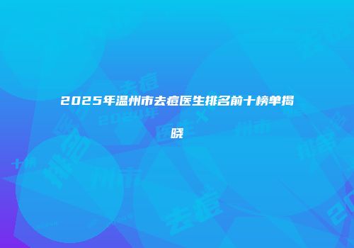 2025年温州市去痘医生排名前十榜单揭晓