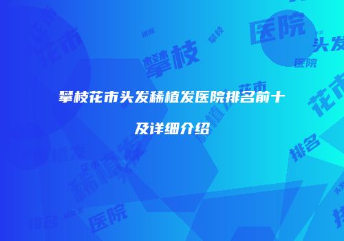 攀枝花市头发稀植发医院排名前十及详细介绍