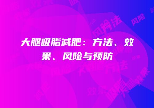 大腿吸脂减肥：方法、效果、风险与预防