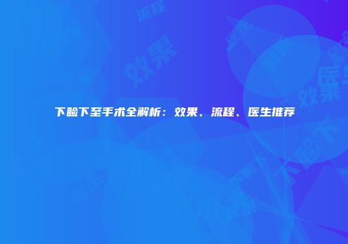 下睑下至手术全解析：效果、流程、医生推荐