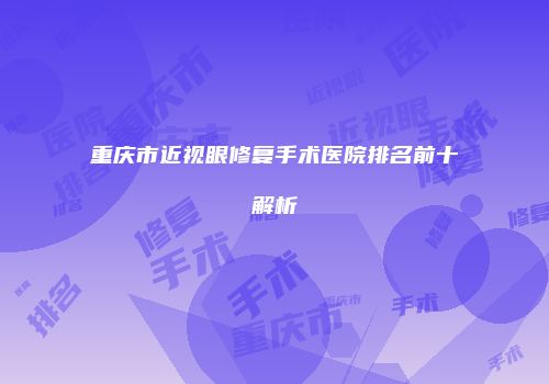 重庆市近视眼修复手术医院排名前十解析