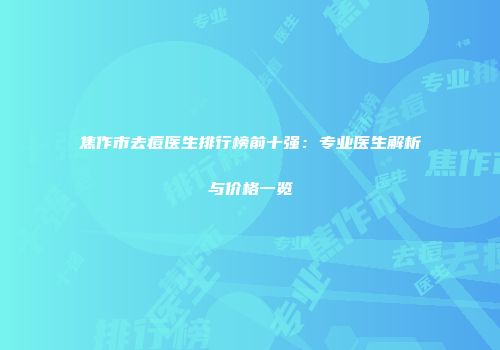 焦作市去痘医生排行榜前十强：专业医生解析与价格一览