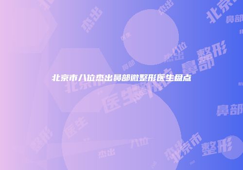 北京市八位杰出鼻部微整形医生盘点