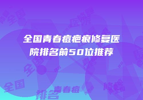 全国青春痘疤痕修复医院排名前50位推荐