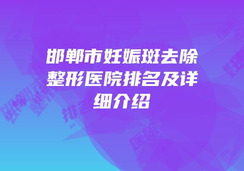 邯郸市妊娠斑去除整形医院排名及详细介绍