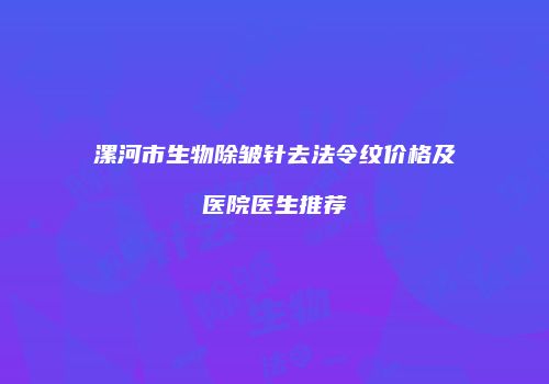 漯河市生物除皱针去法令纹价格及医院医生推荐