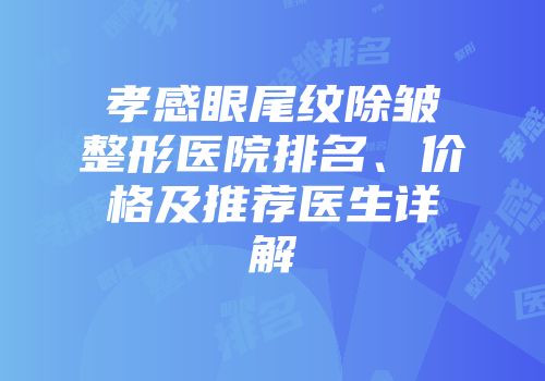 孝感眼尾纹除皱整形医院排名、价格及推荐医生详解
