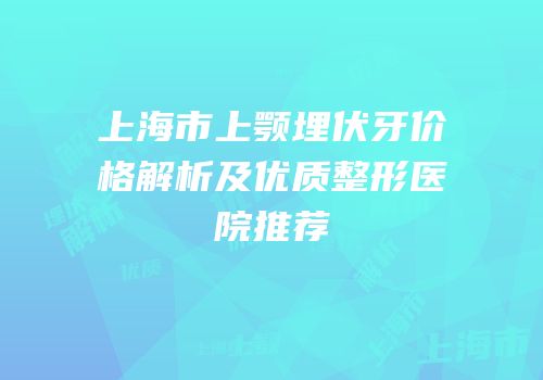 上海市上颚埋伏牙价格解析及优质整形医院推荐