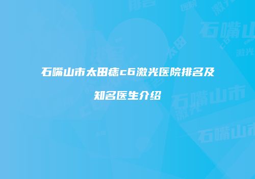 石嘴山市太田痣c6激光医院排名及知名医生介绍