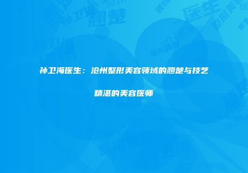 孙卫海医生：沧州整形美容领域的翘楚与技艺精湛的美容医师