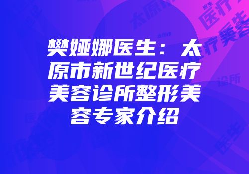 樊娅娜医生：太原市新世纪医疗美容诊所整形美容专家介绍