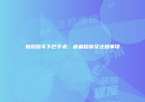 玻尿酸丰下巴手术：疼痛程度及注意事项