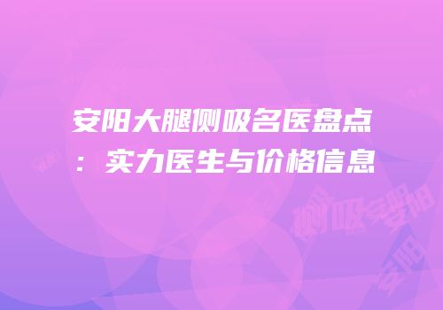 安阳大腿侧吸名医盘点：实力医生与价格信息
