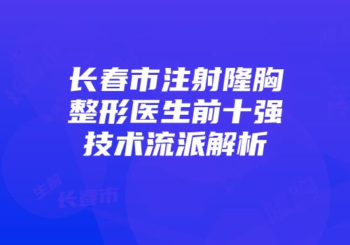 长春市注射隆胸整形医生前十强技术流派解析