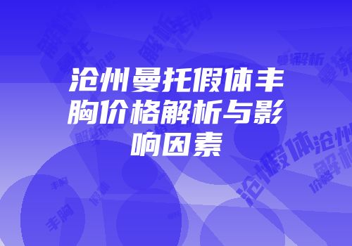 沧州曼托假体丰胸价格解析与影响因素