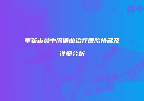 阜新市鼻中隔偏曲治疗医院排名及详细分析