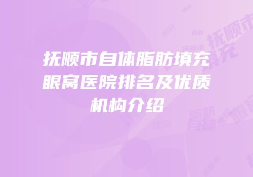 抚顺市自体脂肪填充眼窝医院排名及优质机构介绍