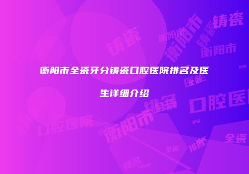 衡阳市全瓷牙分铸瓷口腔医院排名及医生详细介绍
